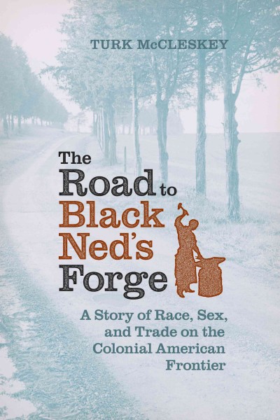 The road to Black Ned's forge : a story of race, sex, and trade on the colonial American frontier.