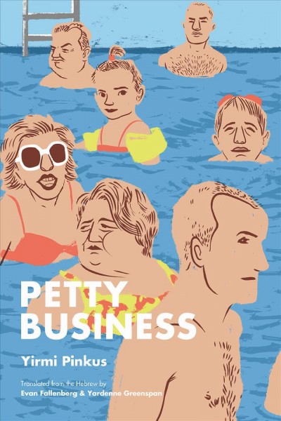 Petty business / Yirmi Pinkus ; translated from the Hebrew by Evan Fallenberg & Yardenne Greenspan.