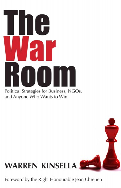 The war room [electronic resource] : political strategies for business, NGOs, and anyone who wants to win / Warren Kinsella ; foreword by Jean Chrétien.