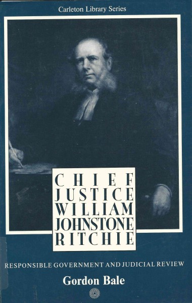 Chief Justice William Johnstone Ritchie : responsible government and judicial review / Gordon Bale.