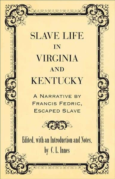 Slave life in Virginia and Kentucky [electronic resource] : a narrative by Francis Fedric, escaped slave / edited, with an introduction and notes, by C.L. Innes.