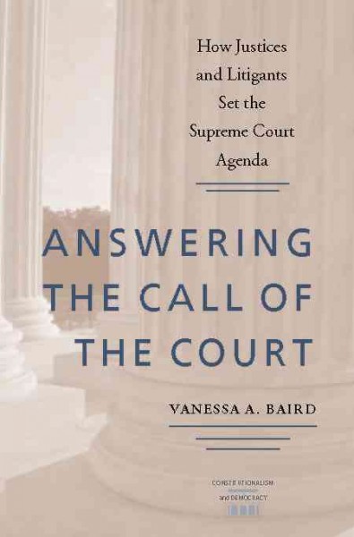 Answering the call of the court [electronic resource] : how justices and litigants set the Supreme Court agenda / Vanessa A. Baird.