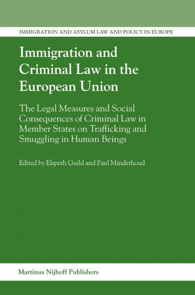 Immigration and criminal law in the European Union [electronic resource] : the legal measures and social consequences of criminal law in member states on trafficking and smuggling in human beings / edited by Elspeth Guild and Paul Minderhoud.
