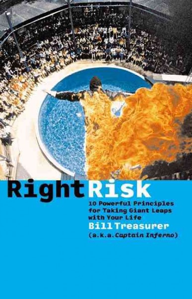 Right risk [electronic resource] : 10 powerful principles for taking giant leaps with your life / Bill Treasurer (a.k.a. Captain Inferno).