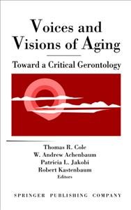 Voices and visions of aging [electronic resource] : toward a critical gerontology / Thomas R. Cole [and others], editors.