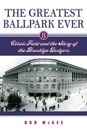 The greatest ballpark ever [electronic resource] : Ebbets Field and the story of the Brooklyn Dodgers / Bob McGee.