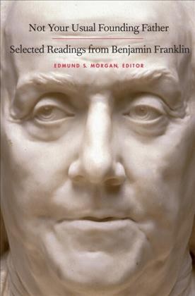 Not your usual founding father [electronic resource] : selected readings from Benjamin Franklin / edited by Edmund S. Morgan.