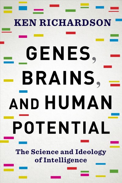 Genes, brains, and human potential : the science and ideology of intelligence / Ken Richardson.