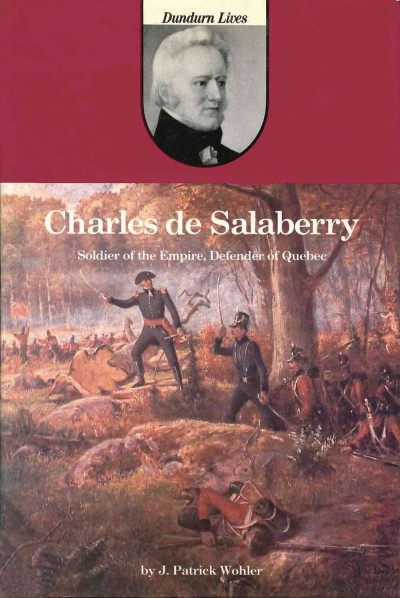 Charles de Salaberry [electronic resource] : soldier of the Empire, defender of Quebec / by J. Patrick Wohler.