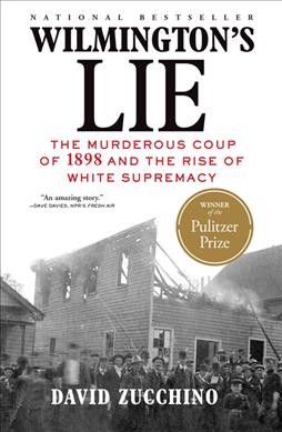 Wilmington's lie : the murderous coup of 1898 and the rise of white supremacy / David Zucchino.