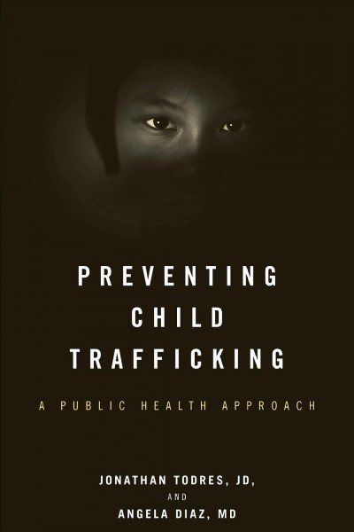 Preventing child trafficking : a public health approach / Jonathan Todres & Angela Diaz.