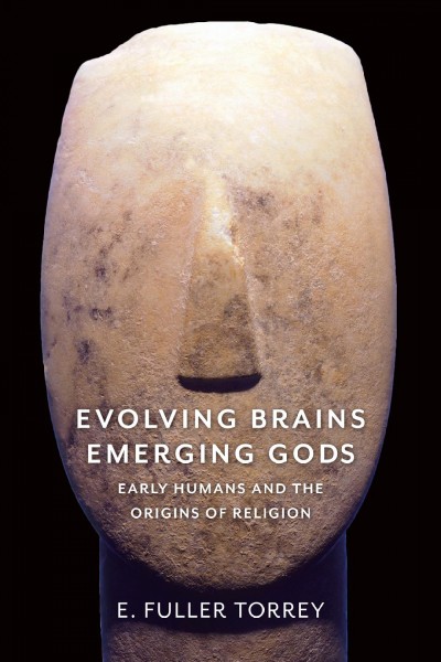 Evolving brains, emerging gods : early humans and the origins of religion / E. Fuller Torrey.