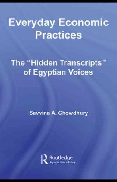 Everyday economic practices : the "hidden transcripts" of Egyptian voices / Savvina A. Chowdhury.