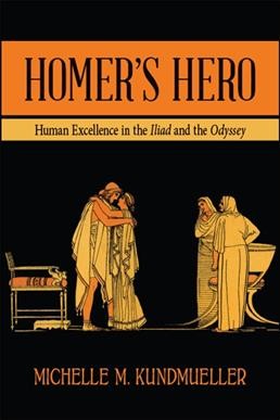 Homer's hero : human excellence in the Iliad and the Odyssey / Michelle M. Kundmueller.