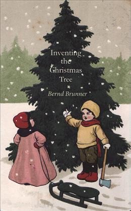 Inventing the Christmas tree / Bernd Brunner ; translated from the German by Benjamin A. Smith.
