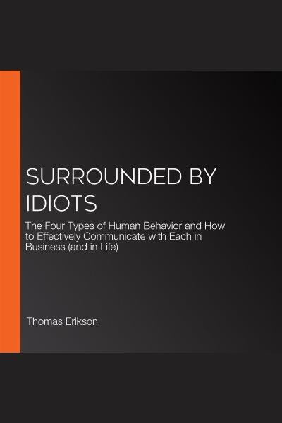 Surrounded by idiots : the four types of human behavior and how to effectively communicate with each in business (and in life) / Thomas Erikson.