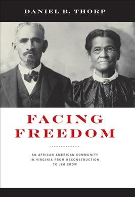Facing freedom : an African American community in Virginia from Reconstruction to Jim Crow / Daniel B. Thorp.