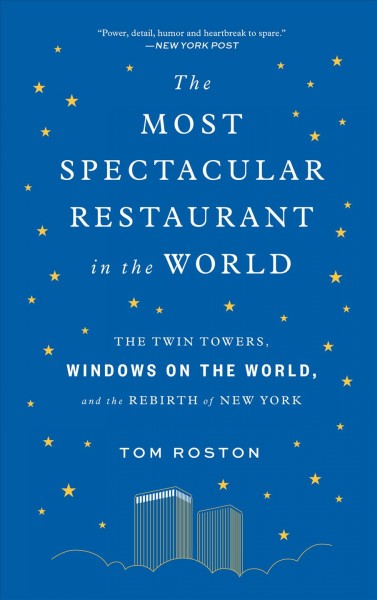 The most spectacular restaurant in the world : the Twin Towers, Windows on the World, and the rebirth of New York / Tom Roston.