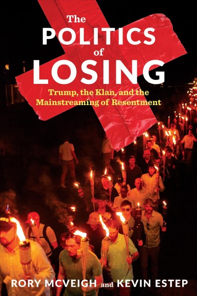 The politics of losing : Trump, the Klan, and the mainstreaming of resentment / Rory McVeigh and Kevin Estep.