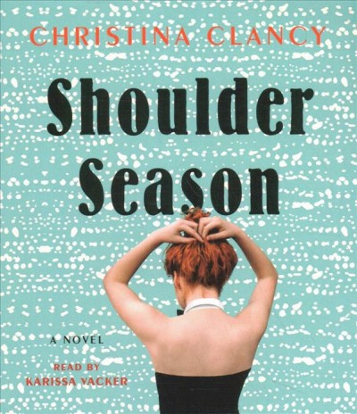 Shoulder season [sound recording] : a novel / Christina Clancy.