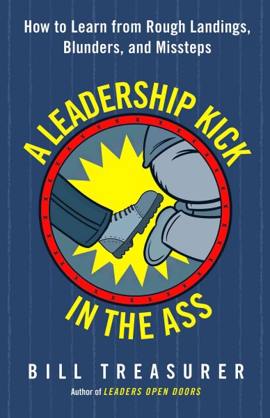 A leadership kick in the ass : how to learn from rough landings, blunders, and missteps / Bill Treasurer.