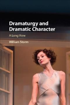 Dramaturgy and dramatic character : a long view / William Storm.