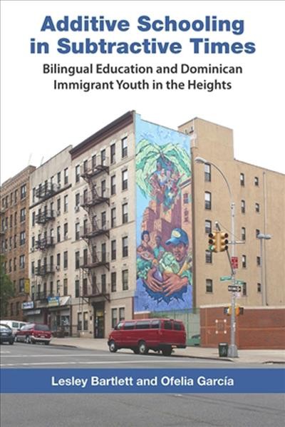 Additive schooling in subtractive times : bilingual education and Dominican immigrant youth in the Heights / Lesley Bartlett and Ofelia Garc&#xFFFD;ia ; foreword by Angela Valenzuela.