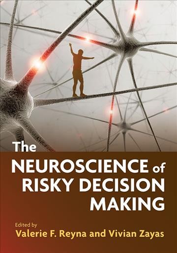 The neuroscience of risky decision making / edited by Valerie F. Reyna and Vivian Zayas.