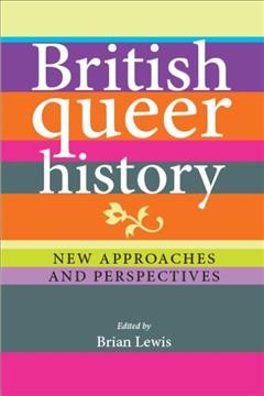 British queer history : new approaches and perspectives / edited by Brian Lewis.