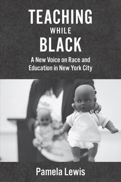 Teaching while black : a new voice on race and education in New York City / Pamela Lewis.