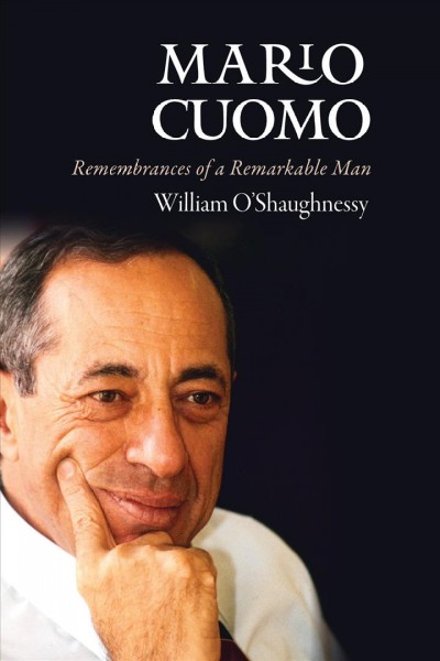 Mario Cuomo : remembrances of a remarkable man / William O'Shaughnessy.