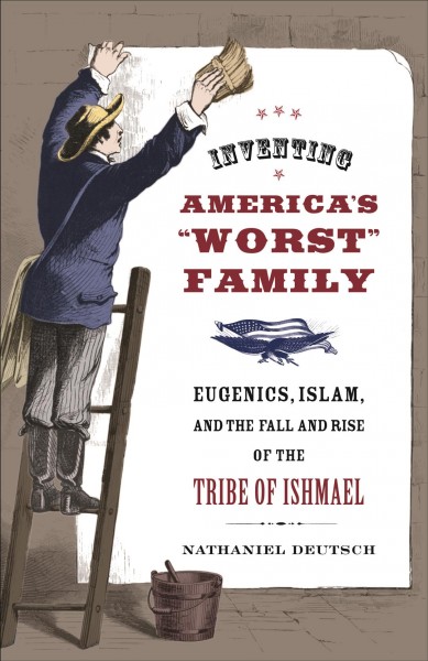 Inventing America's Worst Family : Eugenics, Islam, and the Fall and Rise of the Tribe of Ishmael / Nathaniel Deutsch.