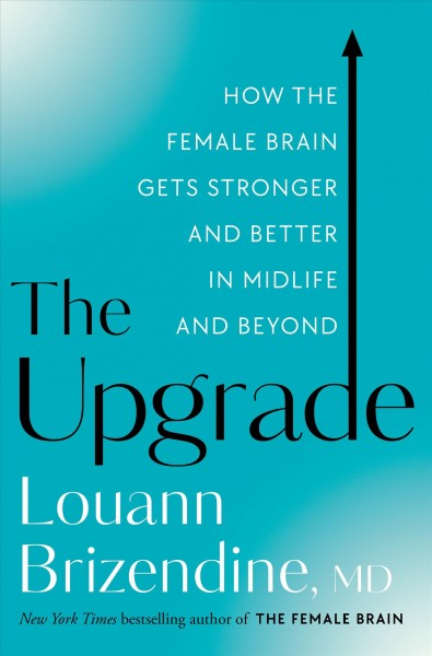 The upgrade : how the female brain gets stronger and better in midlife and beyond / Louann Brizendine, MD with Amy Hertz.