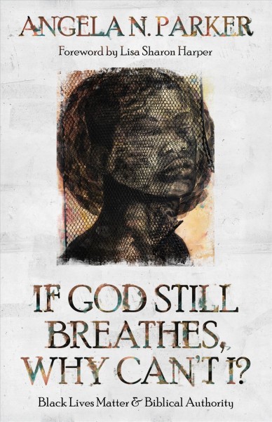 If God still breathes, why can't I? : Black Lives Matter and Biblical authority / Angela N. Parker.