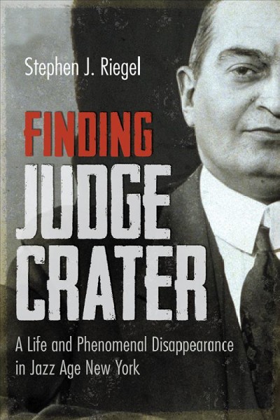Finding Judge Crater : a life and phenomenal disappearance in jazz age New York / Stephen J. Riegel.