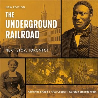 The underground railroad : next stop, Toronto! / Adrienne Shadd, Afua Cooper, and Karolyn Smardz Frost.