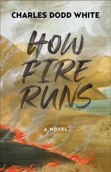 How fire runs : a novel / Charles Dodd White.