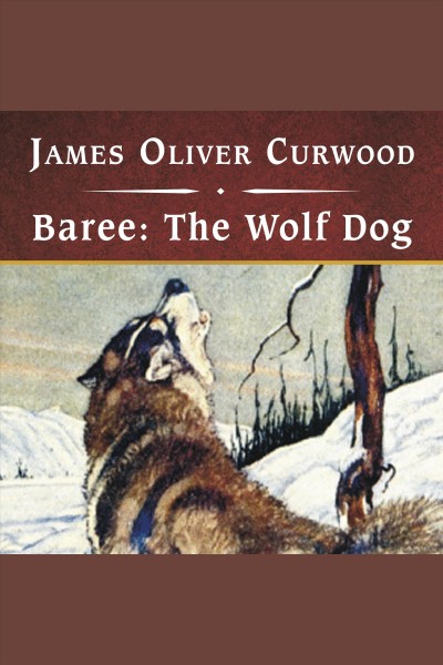 Baree : the wolf-dog [electronic resource] / James Oliver Curwood.