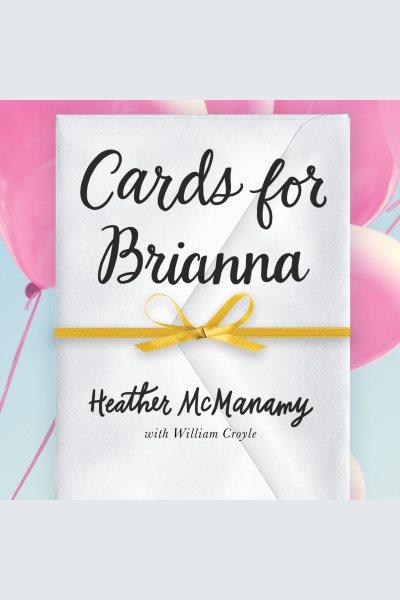 Cards for Brianna : a lifetime of lessons from a dying mother to her daughter [electronic resource] / Heather McManamy.