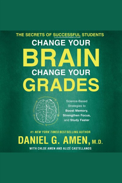 Change your brain, change your grades : the secrets of successful students [electronic resource] / Daniel G. Amen, Chloe Amen and Alize Castellanos.