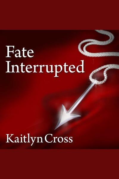 Fate interrupted [electronic resource] / Kaitlyn Cross.