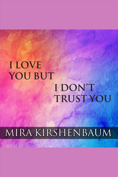 I love you but I don't trust you : the complete guide to restoring trust in your relationship [electronic resource] / Mira Kirshenbaum.