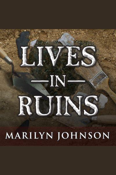Lives in ruins : archaeologists and the seductive lure of human rubble [electronic resource] / Marilyn Johnson.