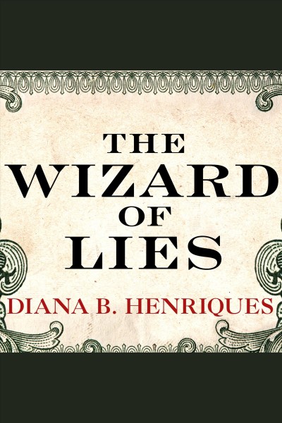 The wizard of lies : Bernie Madoff and the death of trust [electronic resource] / Diana B. Henriques.
