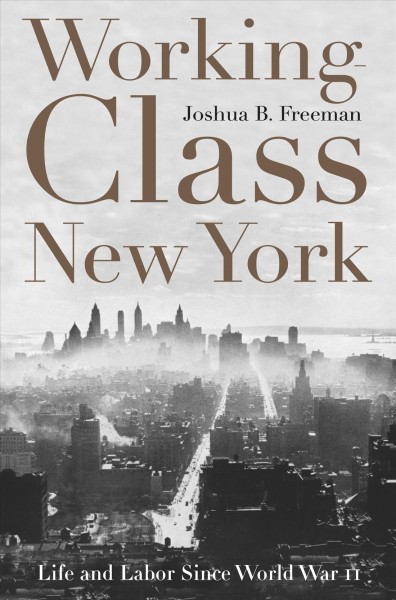WORKING-CLASS NEW YORK [electronic resource] : LIFE AND LABOR SINCE WORLD WAR II / Joshua B. Freeman.