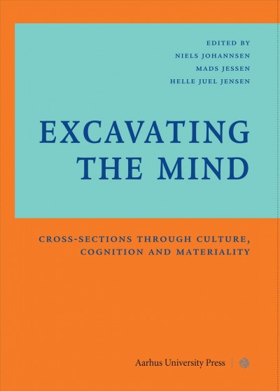 Excavating the mind : cross-sections through culture, cognition and materiality / edited by Niels Johannsen, Mads D. Jessen, & Helle Juel Jensen.