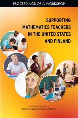 Supporting mathematics teachers in the United States and Finland : proceedings of a workshop / Alexandra Beatty and Ana Ferreras, rapporteurs ; U.S. National Commission on Mathematics Instruction, Board on International Scientific Organizations, Policy and Global Affairs.