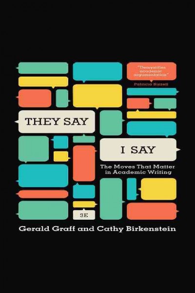 They say, I say : the moves that matter in academic writing [electronic resource] / Gerald Graff and Cathy Birkenstein.