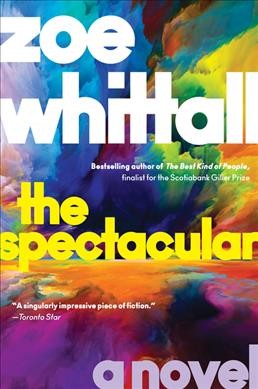 The spectacular : a novel / Zoe Whittall.