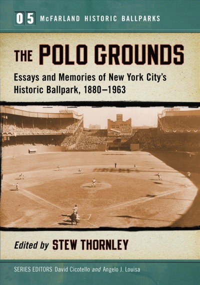 The Polo Grounds : essays and memories of New York City's historic ballpark, 1880/1963 / edited by Stew Thornley.